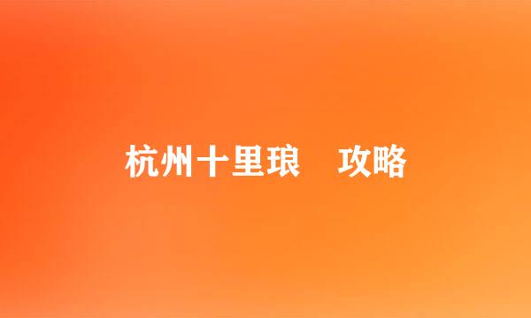 杭州十里琅珰攻略