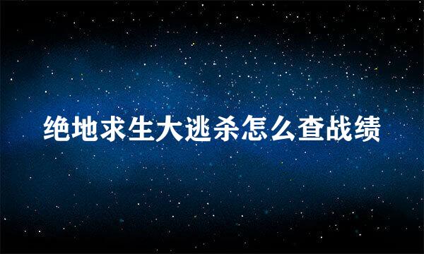 绝地求生大逃杀怎么查战绩
