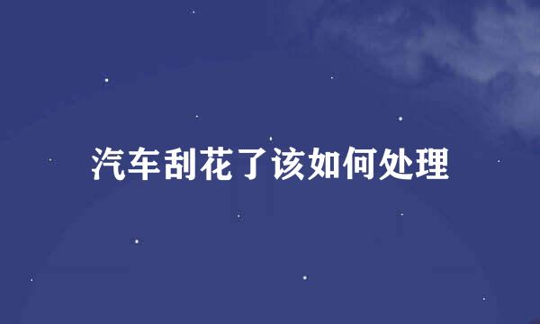 汽车刮花了该如何处理