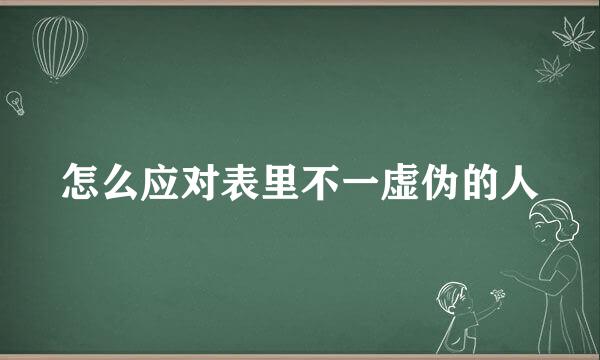怎么应对表里不一虚伪的人