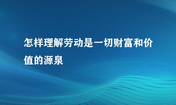 怎样理解劳动是一切财富和价值的源泉
