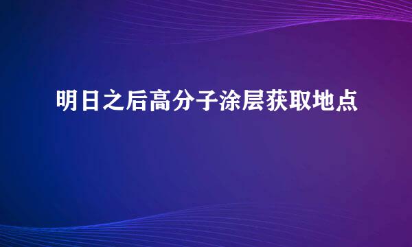 明日之后高分子涂层获取地点
