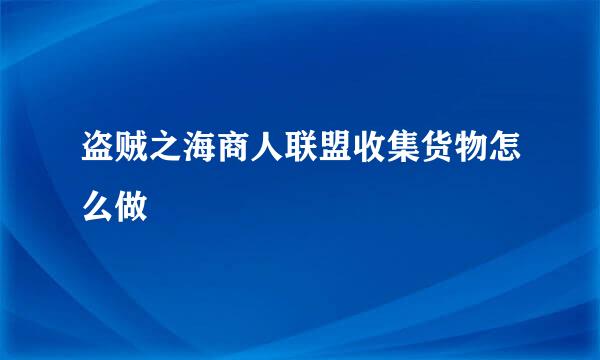 盗贼之海商人联盟收集货物怎么做