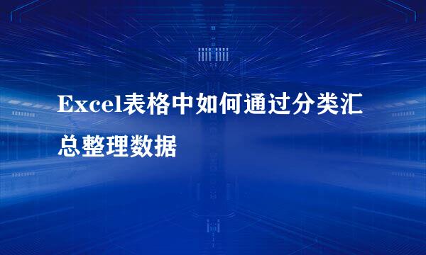 Excel表格中如何通过分类汇总整理数据