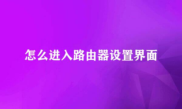 怎么进入路由器设置界面