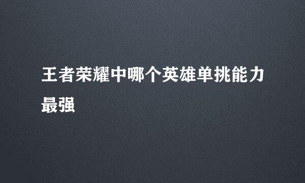 王者荣耀中哪个英雄单挑能力最强