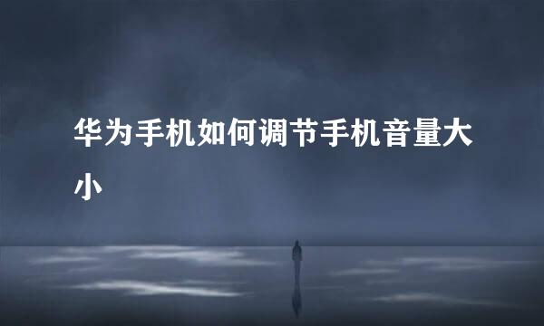 华为手机如何调节手机音量大小