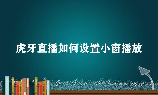 虎牙直播如何设置小窗播放