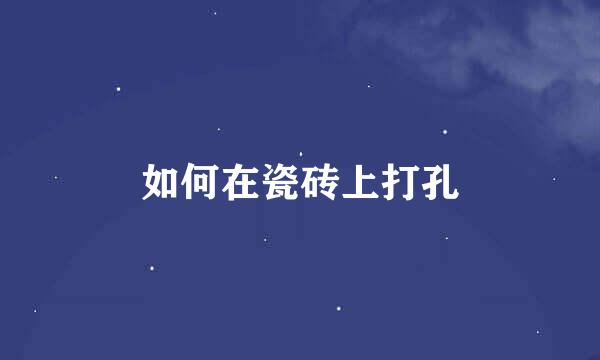 如何在瓷砖上打孔