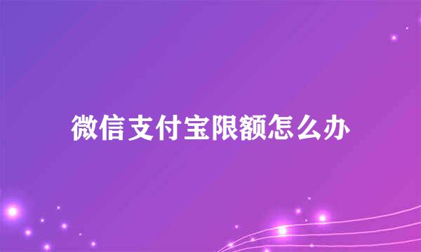 微信支付宝限额怎么办