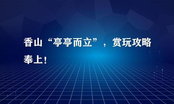 香山“亭亭而立”，赏玩攻略奉上！