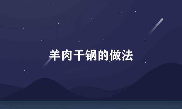 羊肉干锅的做法
