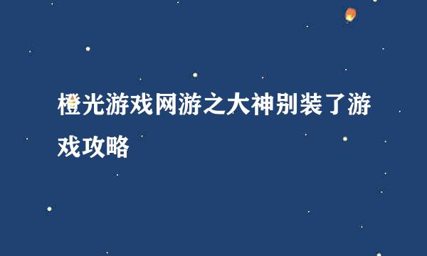 橙光游戏网游之大神别装了游戏攻略