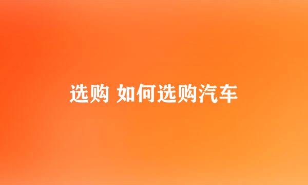 选购 如何选购汽车