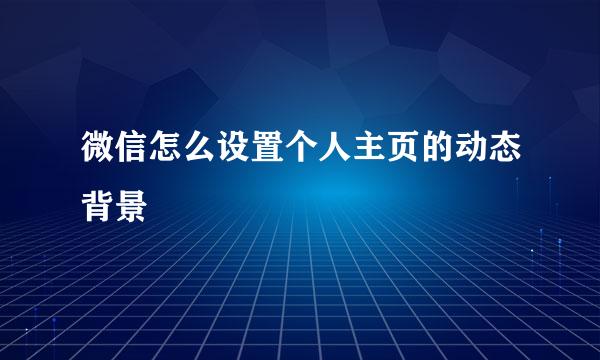 微信怎么设置个人主页的动态背景