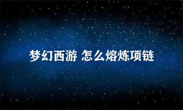 梦幻西游 怎么熔炼项链