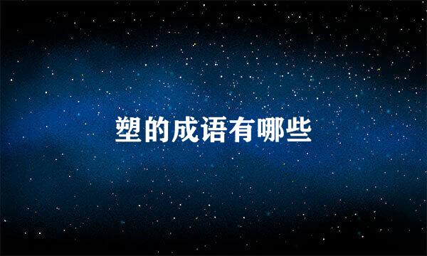 塑的成语有哪些