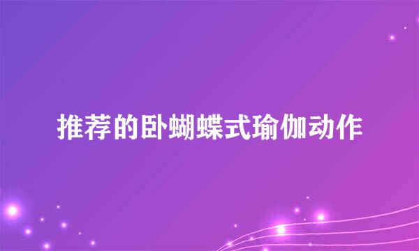 推荐的卧蝴蝶式瑜伽动作