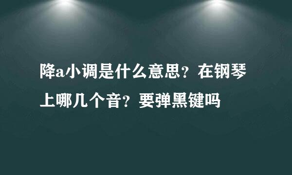 降a小调是什么意思？在钢琴上哪几个音？要弹黑键吗