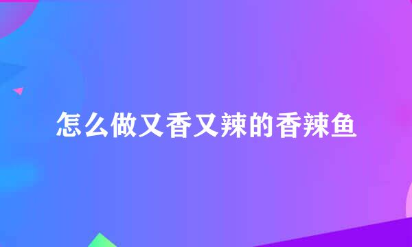 怎么做又香又辣的香辣鱼
