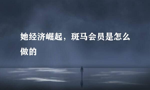 她经济崛起，斑马会员是怎么做的