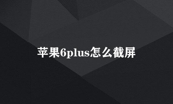 苹果6plus怎么截屏