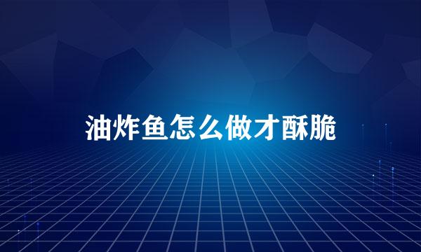 油炸鱼怎么做才酥脆