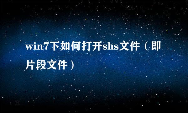 win7下如何打开shs文件（即片段文件）