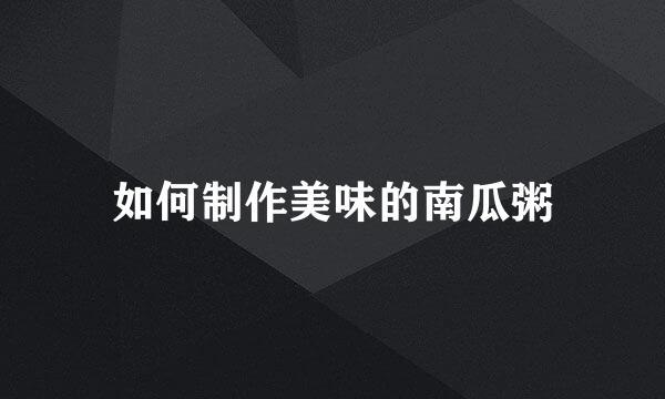如何制作美味的南瓜粥