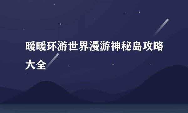 暖暖环游世界漫游神秘岛攻略大全