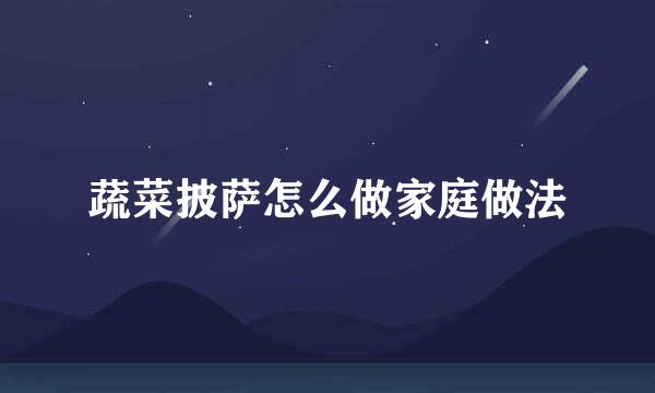 蔬菜披萨怎么做家庭做法