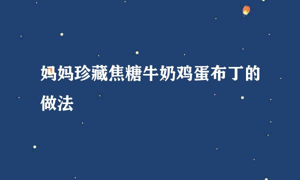 妈妈珍藏焦糖牛奶鸡蛋布丁的做法