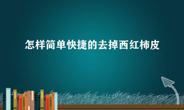 怎样简单快捷的去掉西红柿皮