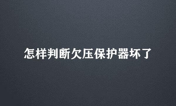 怎样判断欠压保护器坏了