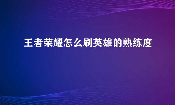 王者荣耀怎么刷英雄的熟练度
