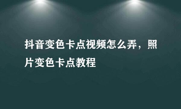 抖音变色卡点视频怎么弄,照片变色卡点教程