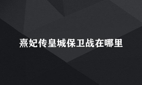 熹妃传皇城保卫战在哪里