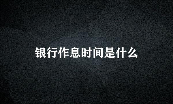 银行作息时间是什么