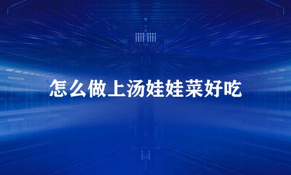 怎么做上汤娃娃菜好吃