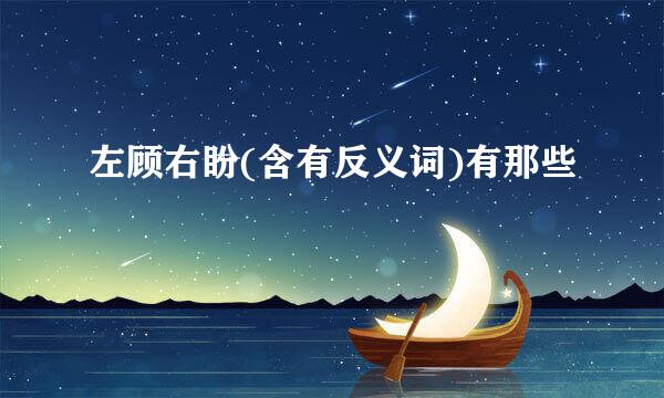 左顾右盼(含有反义词)有那些