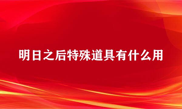 明日之后特殊道具有什么用