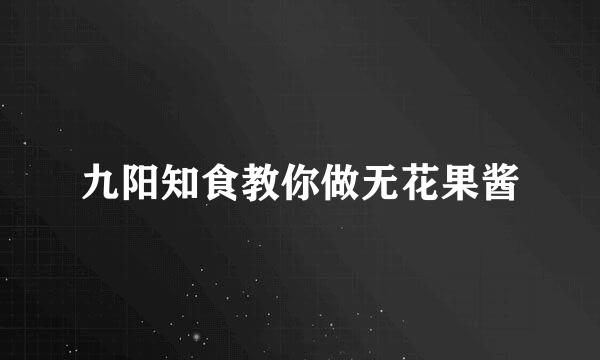 九阳知食教你做无花果酱