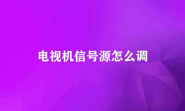 电视机信号源怎么调