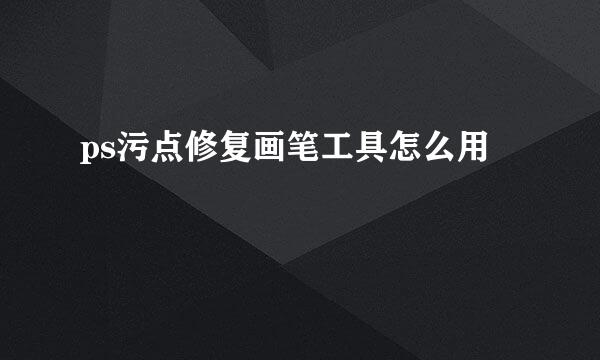 ps污点修复画笔工具怎么用