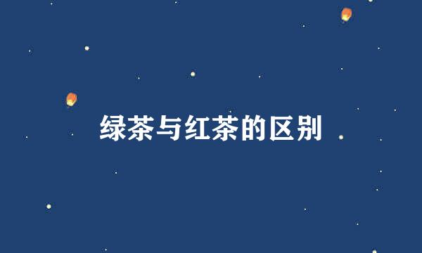 绿茶与红茶的区别