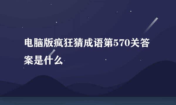 电脑版疯狂猜成语第570关答案是什么