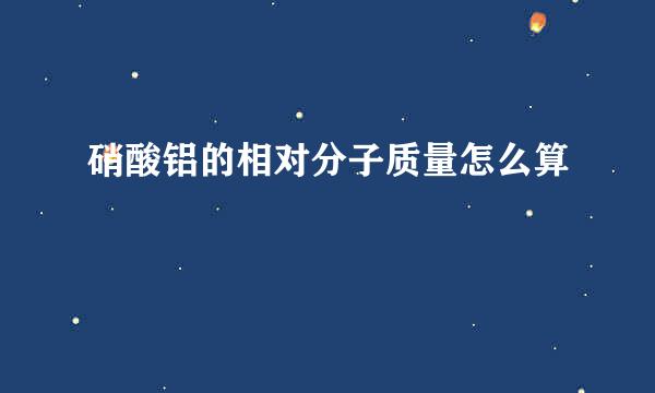 硝酸铝的相对分子质量怎么算