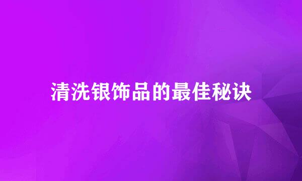 清洗银饰品的最佳秘诀