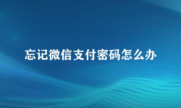 忘记微信支付密码怎么办