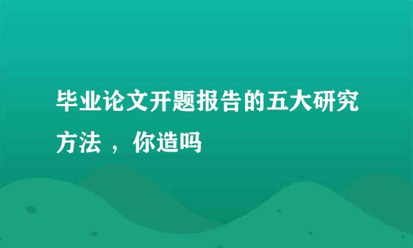 毕业论文开题报告的五大研究方法 ，你造吗
